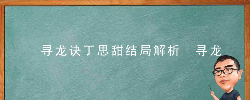 寻龙诀丁思甜结局解析 寻龙诀中的丁思甜结局是什么